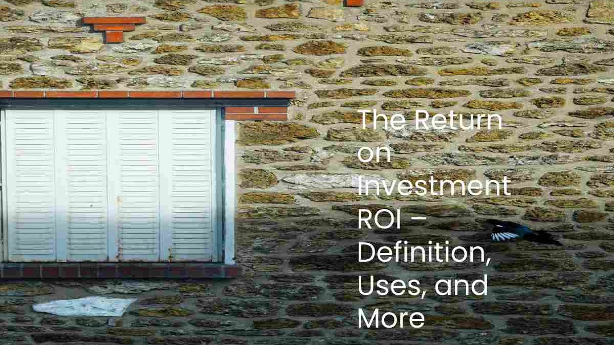 The Return on Investment ROI – Definition, Uses, and More