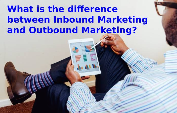 What is the difference between Inbound Marketing and Outbound Marketing