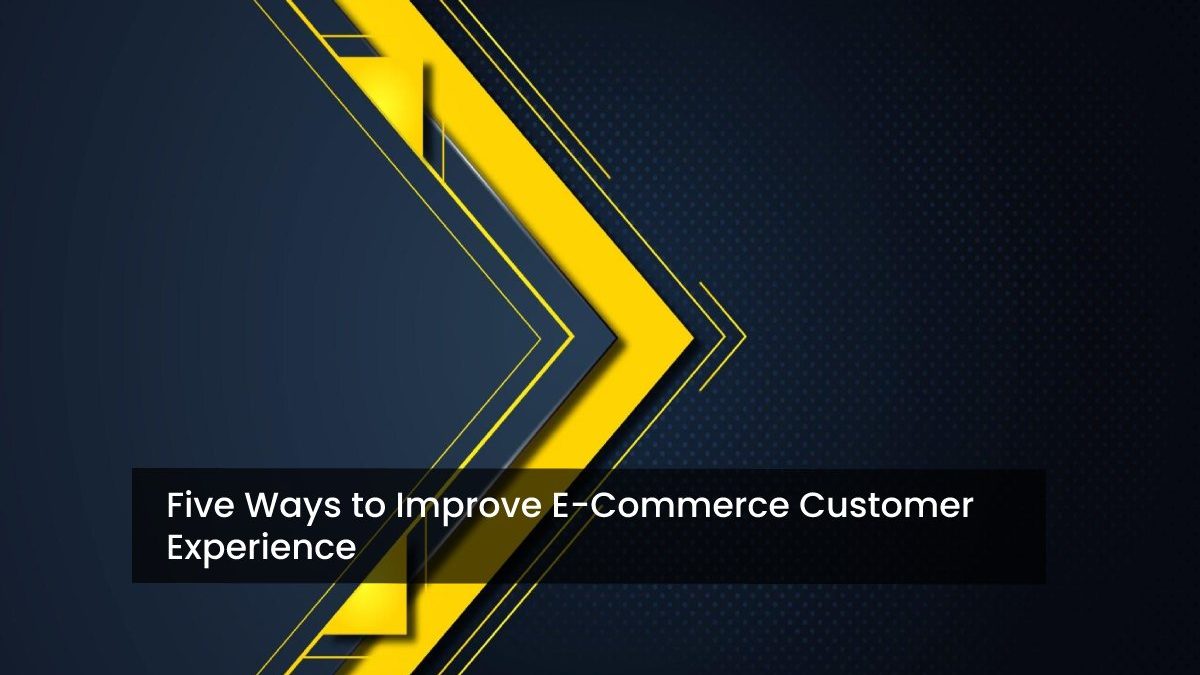 Five Ways to Improve E-Commerce Customer Experience